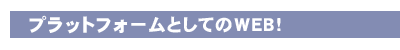 プラットフォームとしてのWEB!