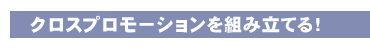 クロスプロモーションを組み立てる!